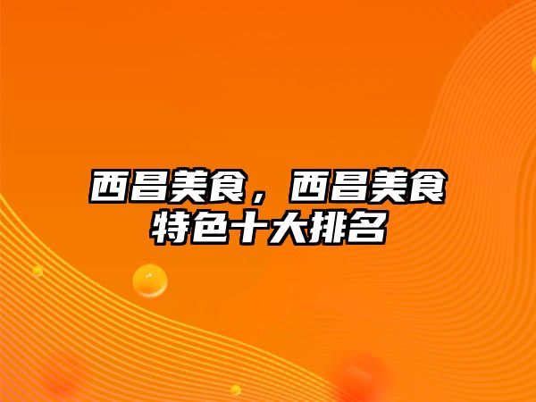 西昌美食，西昌美食特色十大排名