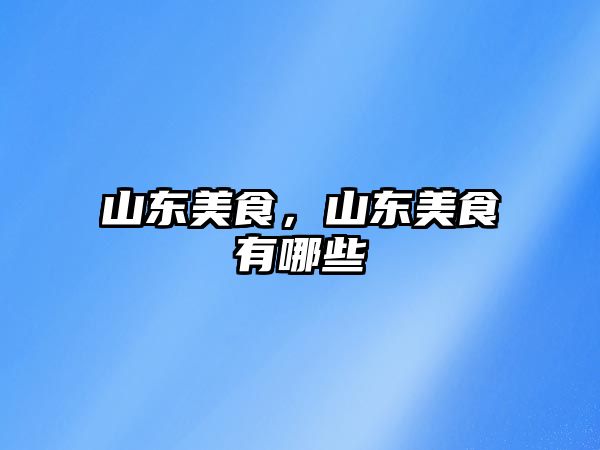 山東美食，山東美食有哪些