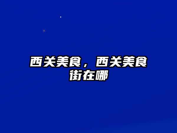 西關(guān)美食，西關(guān)美食街在哪