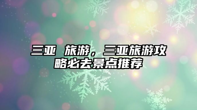 三亞 旅游，三亞旅游攻略必去景點推薦