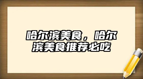 哈爾濱美食，哈爾濱美食推薦必吃