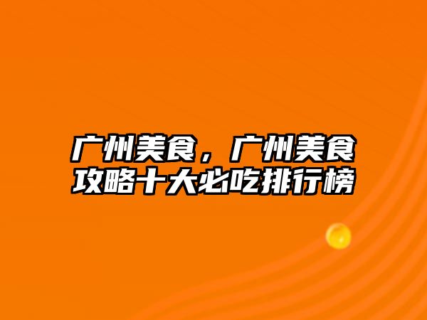 廣州美食，廣州美食攻略十大必吃排行榜