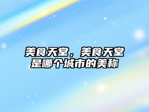 美食天堂，美食天堂是哪個城市的美稱