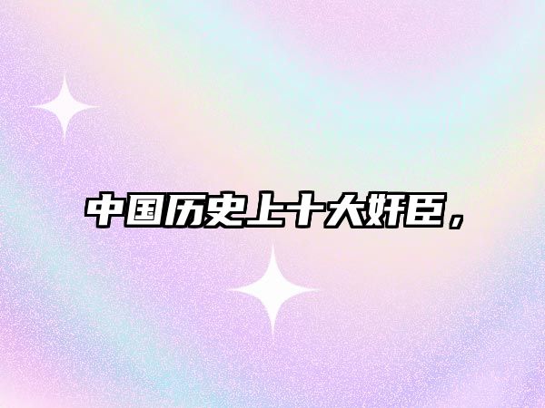 中國歷史上十大奸臣，