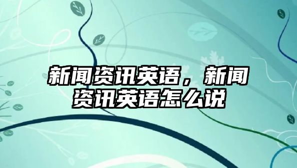 新聞資訊英語，新聞資訊英語怎么說