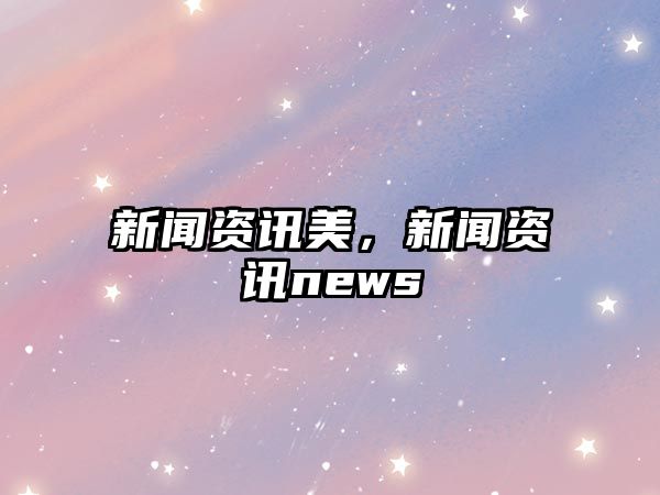 新聞資訊美，新聞資訊news