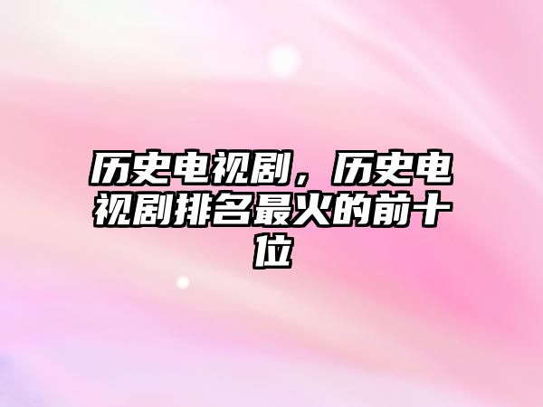 歷史電視劇，歷史電視劇排名最火的前十位