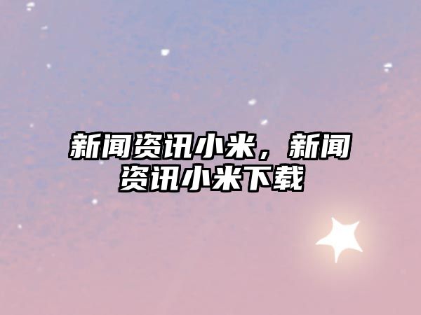 新聞資訊小米，新聞資訊小米下載