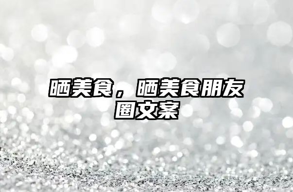 曬美食，曬美食朋友圈文案