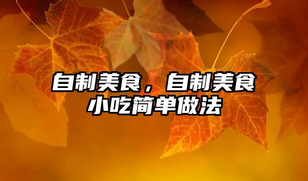 自制美食，自制美食小吃簡單做法