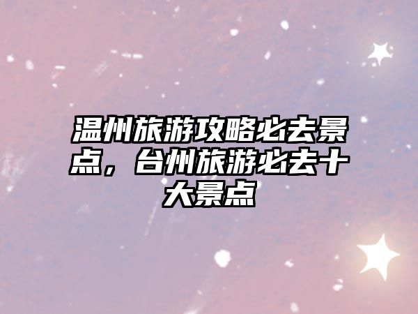 溫州旅游攻略必去景點，臺州旅游必去十大景點
