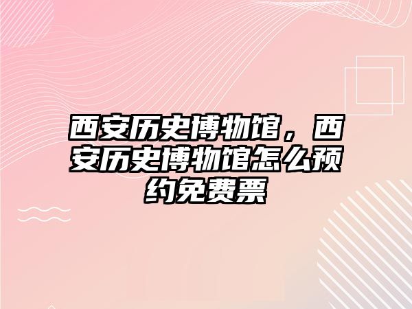 西安歷史博物館，西安歷史博物館怎么預約免費票