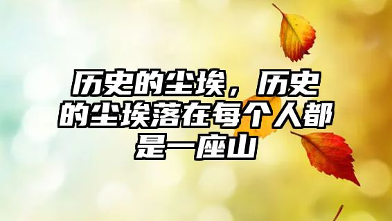 歷史的塵埃，歷史的塵埃落在每個人都是一座山