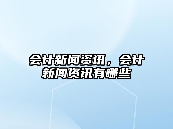 會計新聞資訊，會計新聞資訊有哪些