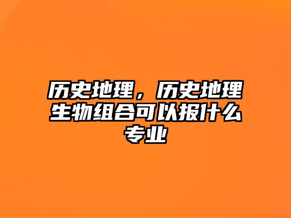 歷史地理，歷史地理生物組合可以報什么專業