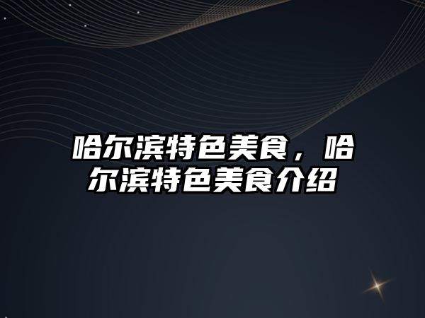 哈爾濱特色美食，哈爾濱特色美食介紹