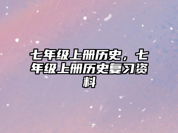 七年級上冊歷史，七年級上冊歷史復(fù)習(xí)資料