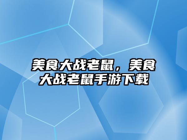 美食大戰老鼠，美食大戰老鼠手游下載