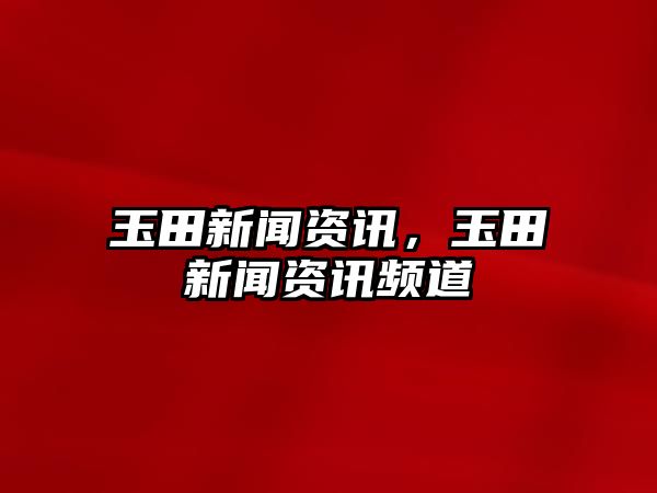玉田新聞資訊，玉田新聞資訊頻道