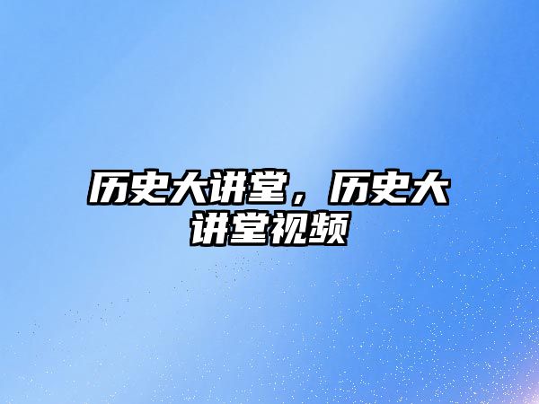 歷史大講堂，歷史大講堂視頻