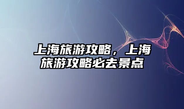 上海旅游攻略，上海旅游攻略必去景點