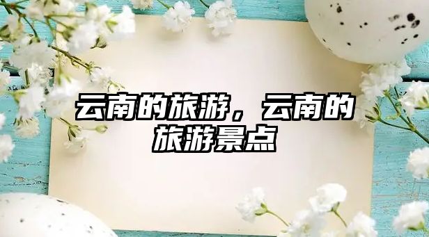 云南的旅游，云南的旅游景點