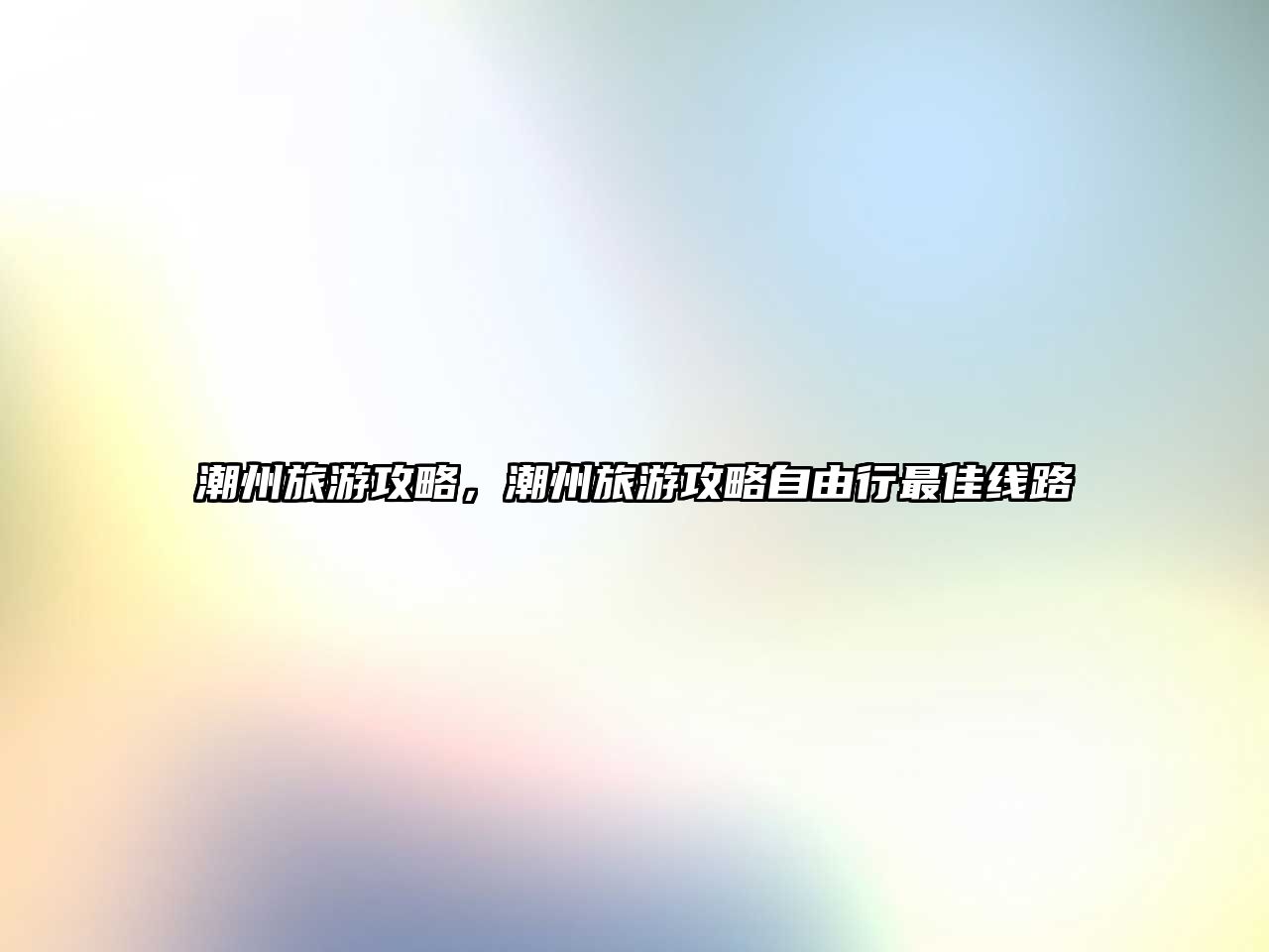 潮州旅游攻略，潮州旅游攻略自由行最佳線路