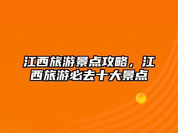 江西旅游景點攻略，江西旅游必去十大景點