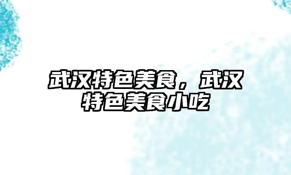 武漢特色美食，武漢特色美食小吃