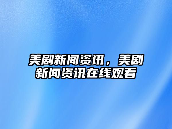 美劇新聞資訊，美劇新聞資訊在線觀看