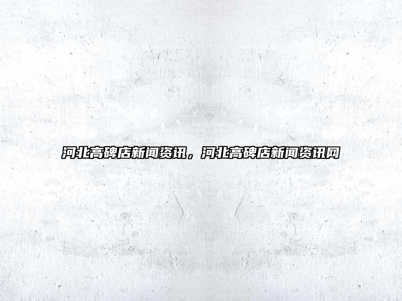 河北高碑店新聞資訊，河北高碑店新聞資訊網