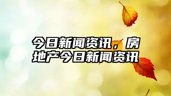 今日新聞資訊，房地產今日新聞資訊
