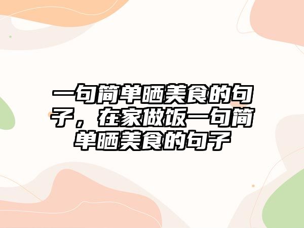 一句簡單曬美食的句子，在家做飯一句簡單曬美食的句子