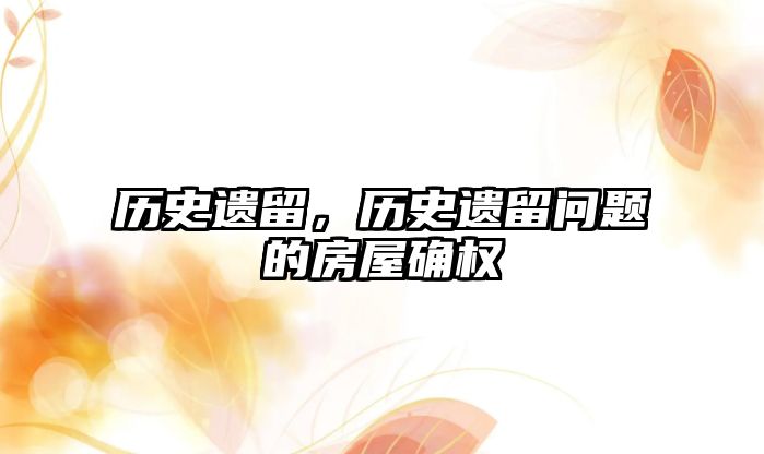 歷史遺留，歷史遺留問題的房屋確權