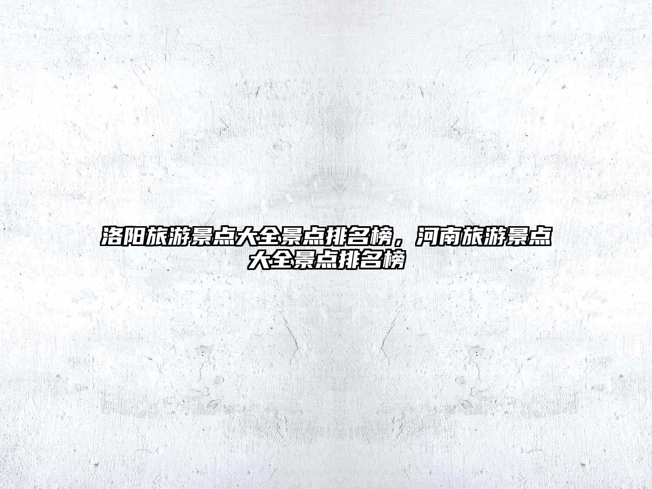 洛陽旅游景點大全景點排名榜，河南旅游景點大全景點排名榜
