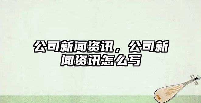 公司新聞資訊，公司新聞資訊怎么寫