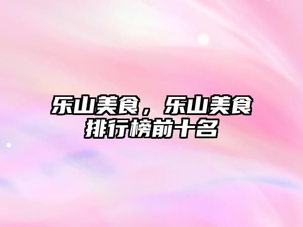 樂山美食，樂山美食排行榜前十名