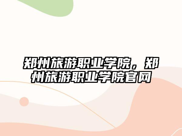 鄭州旅游職業(yè)學(xué)院，鄭州旅游職業(yè)學(xué)院官網(wǎng)