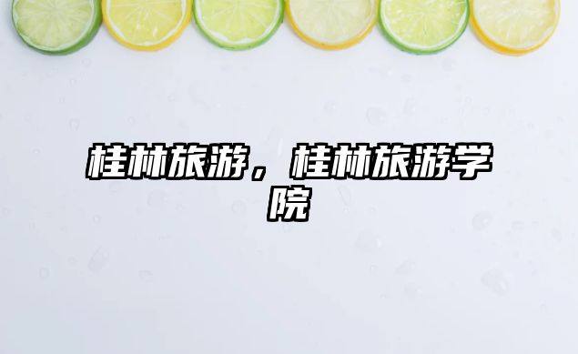 桂林旅游，桂林旅游學院