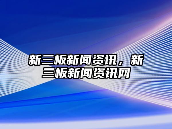 新三板新聞資訊，新三板新聞資訊網