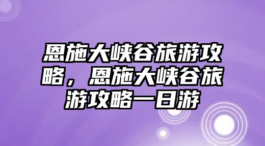 恩施大峽谷旅游攻略，恩施大峽谷旅游攻略一日游