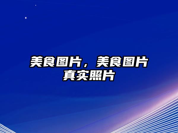 美食圖片，美食圖片真實照片