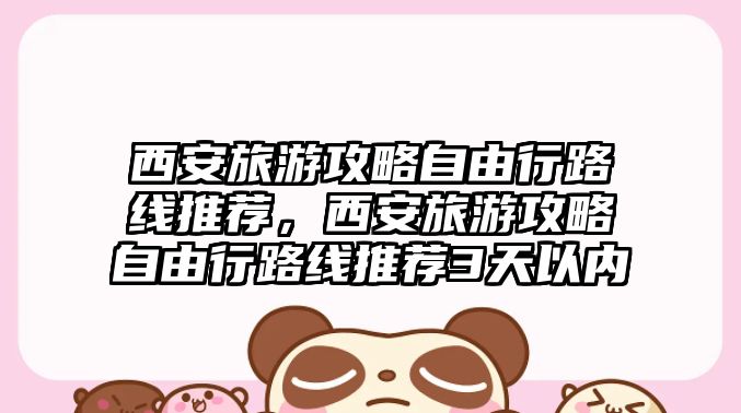 西安旅游攻略自由行路線推薦，西安旅游攻略自由行路線推薦3天以內