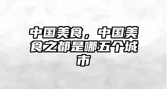 中國美食，中國美食之都是哪五個城市
