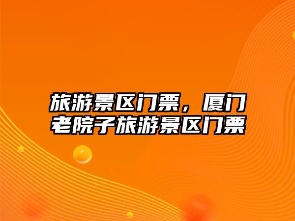 旅游景區門票，廈門老院子旅游景區門票