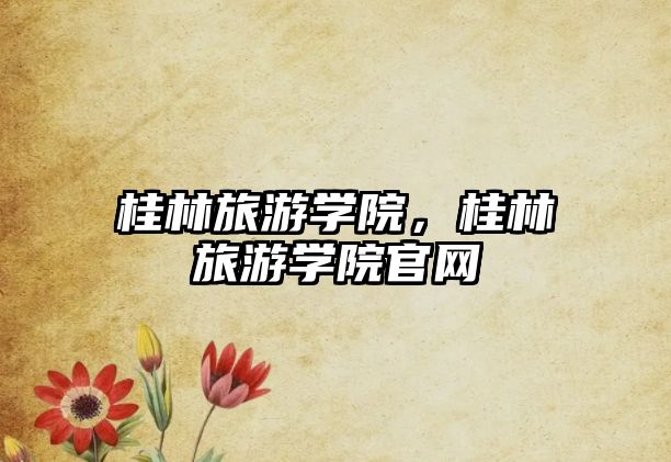 桂林旅游學院，桂林旅游學院官網(wǎng)