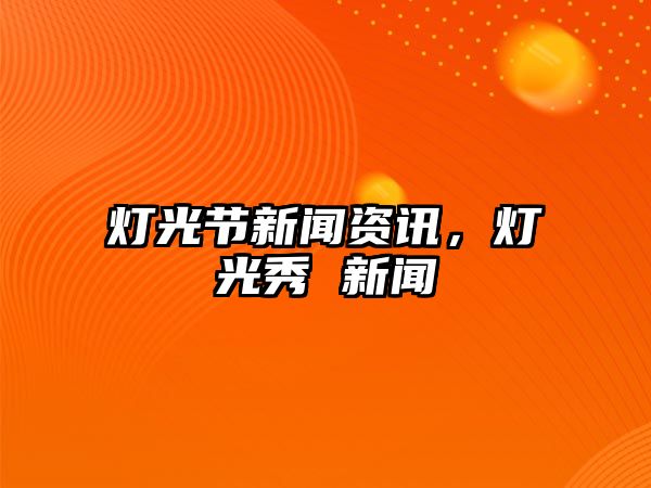 燈光節(jié)新聞資訊，燈光秀 新聞