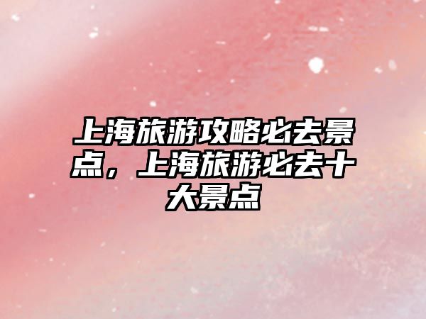 上海旅游攻略必去景點，上海旅游必去十大景點