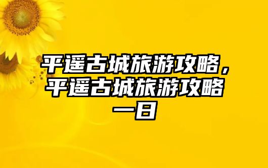 平遙古城旅游攻略，平遙古城旅游攻略一日