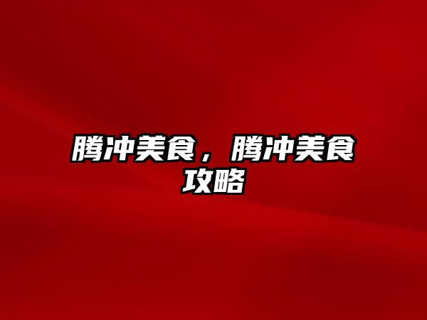 騰沖美食，騰沖美食攻略